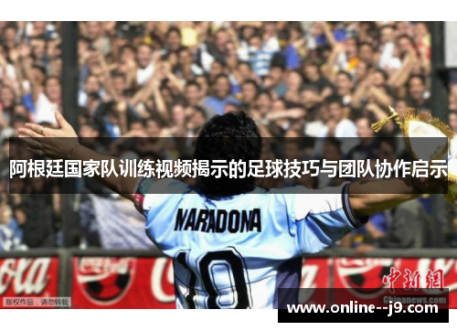 阿根廷国家队训练视频揭示的足球技巧与团队协作启示