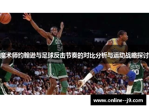 魔术师约翰逊与足球反击节奏的对比分析与运动战略探讨 魔术师约翰逊与足球反击节奏的对比分析与运动战略探讨
