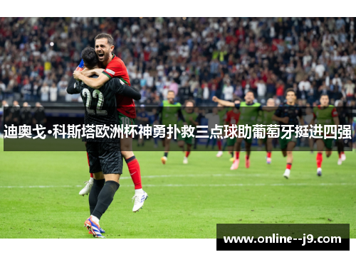 迪奥戈·科斯塔欧洲杯神勇扑救三点球助葡萄牙挺进四强 迪奥戈·科斯塔欧洲杯神勇扑救三点球助葡萄牙挺进四强