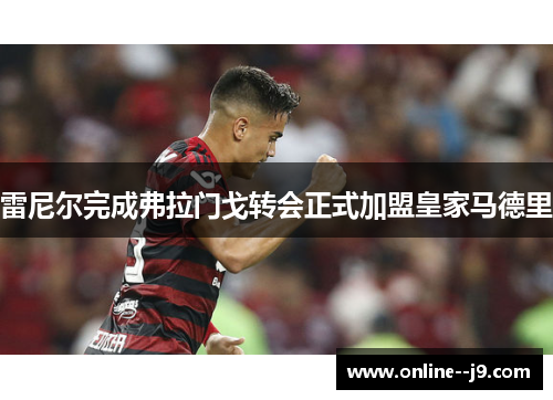 雷尼尔完成弗拉门戈转会正式加盟皇家马德里 雷尼尔完成弗拉门戈转会正式加盟皇家马德里